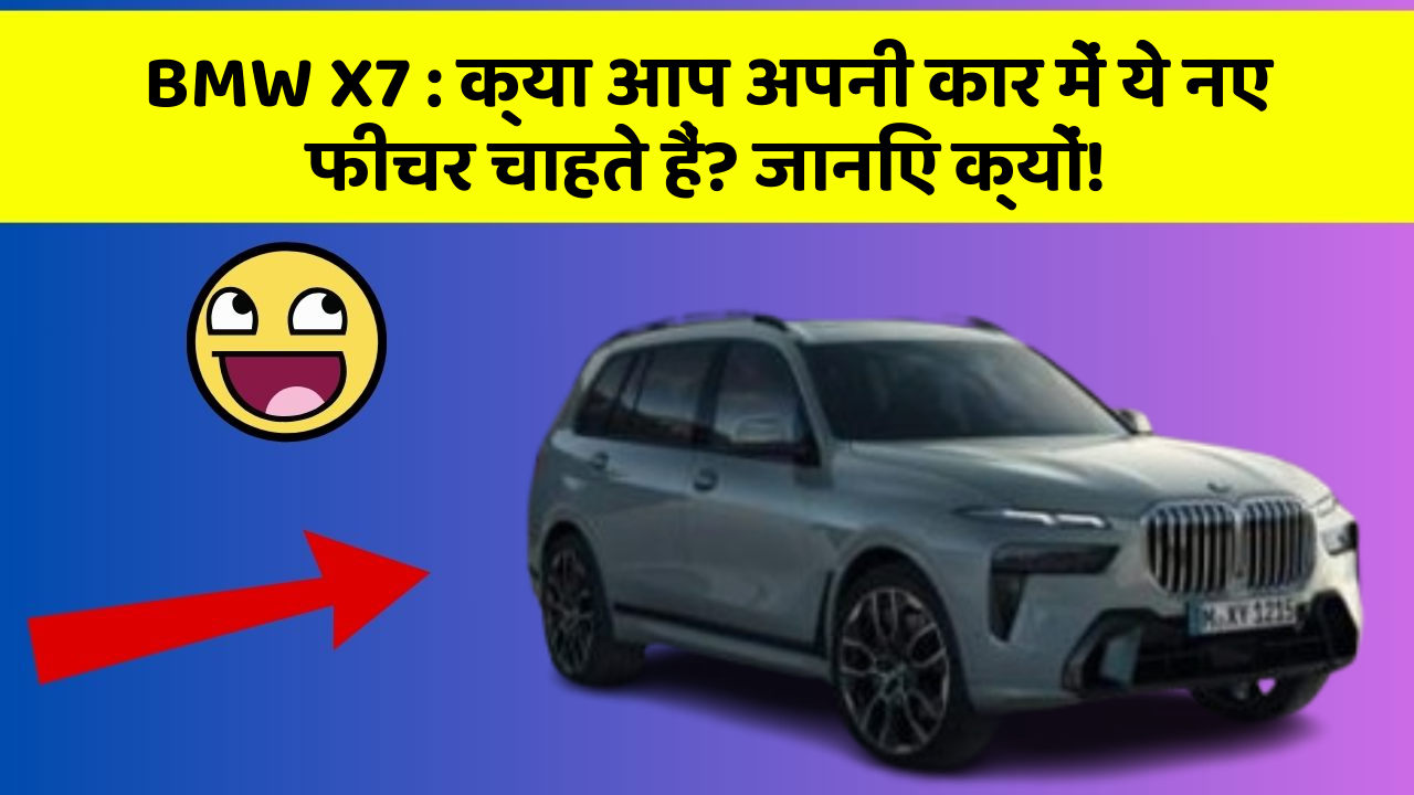 BMW X7: क्या आप अपनी कार में ये नए फीचर चाहते हैं? जानिए क्यों!