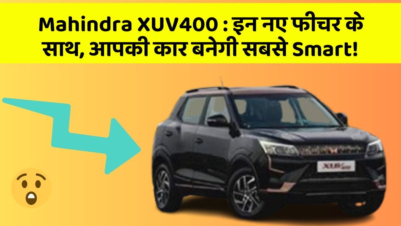 Mahindra XUV400: इन नए फीचर के साथ, आपकी कार बनेगी सबसे Smart!