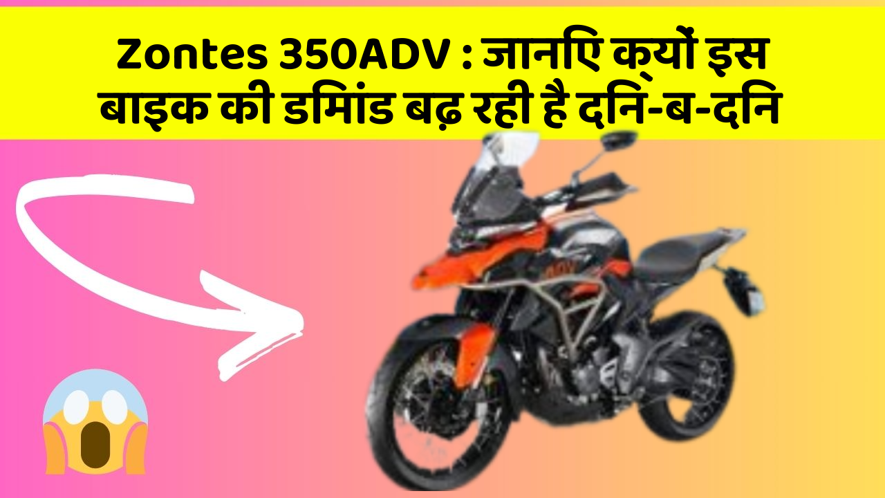 Zontes 350ADV : जानिए क्यों इस बाइक की डिमांड बढ़ रही है दिन-ब-दिन