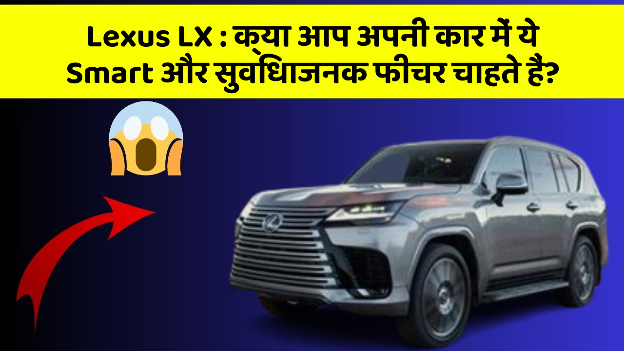 Lexus LX: क्या आप अपनी कार में ये Smart और सुविधाजनक फीचर चाहते हैं?