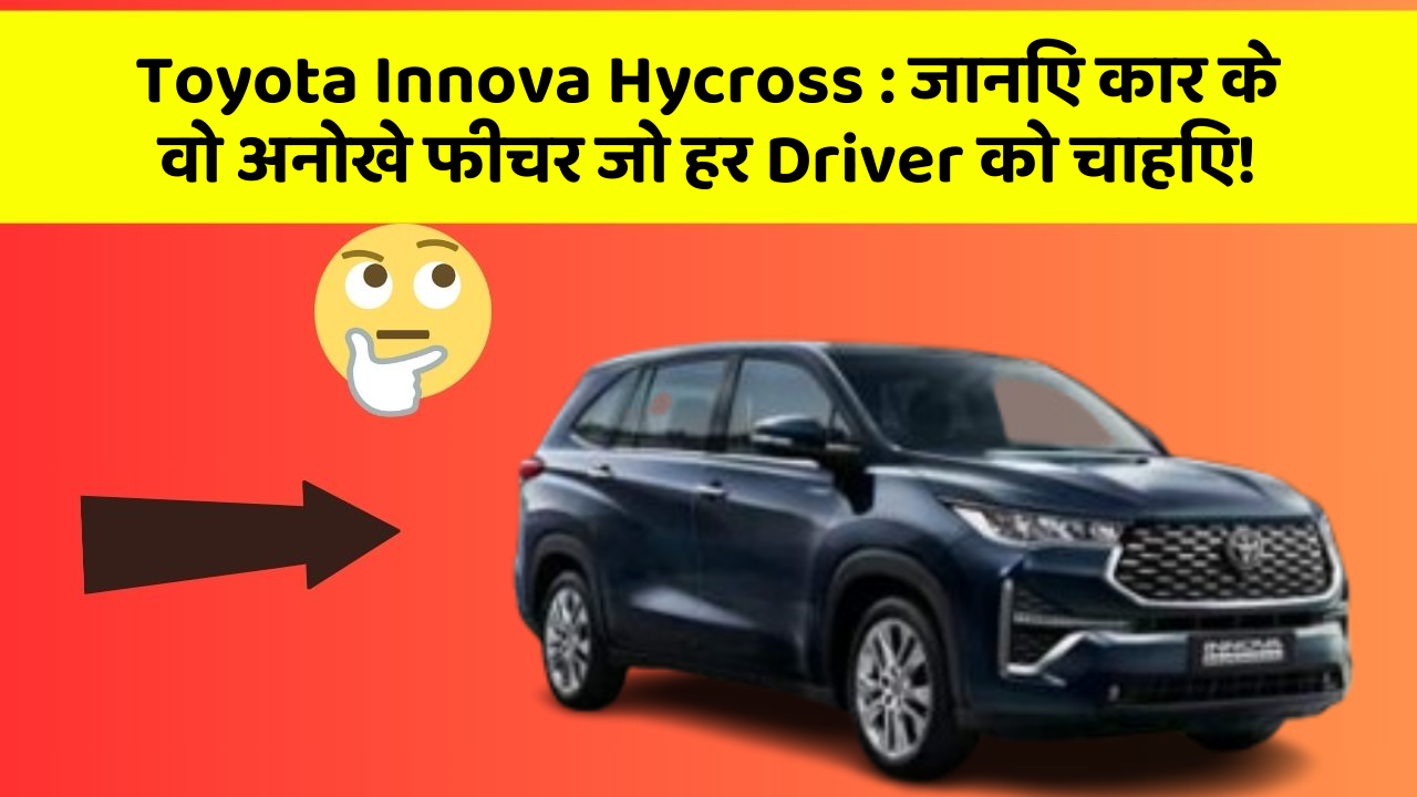Toyota Innova Hycross : जानिए कार के वो अनोखे फीचर जो हर Driver को चाहिए!