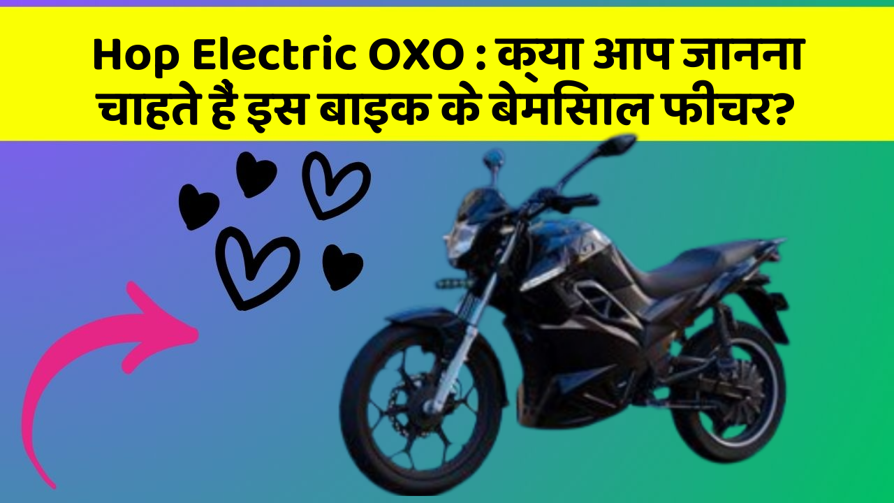 Hop Electric OXO: क्या आप जानना चाहते हैं इस बाइक के बेमिसाल फीचर?