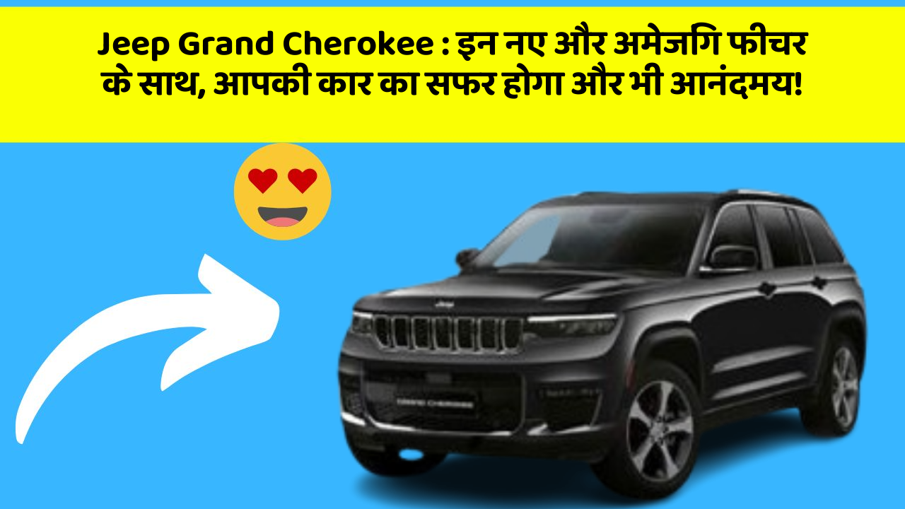 Jeep Grand Cherokee: इन नए और अमेजिंग फीचर के साथ, आपकी कार का सफर होगा और भी आनंदमय!