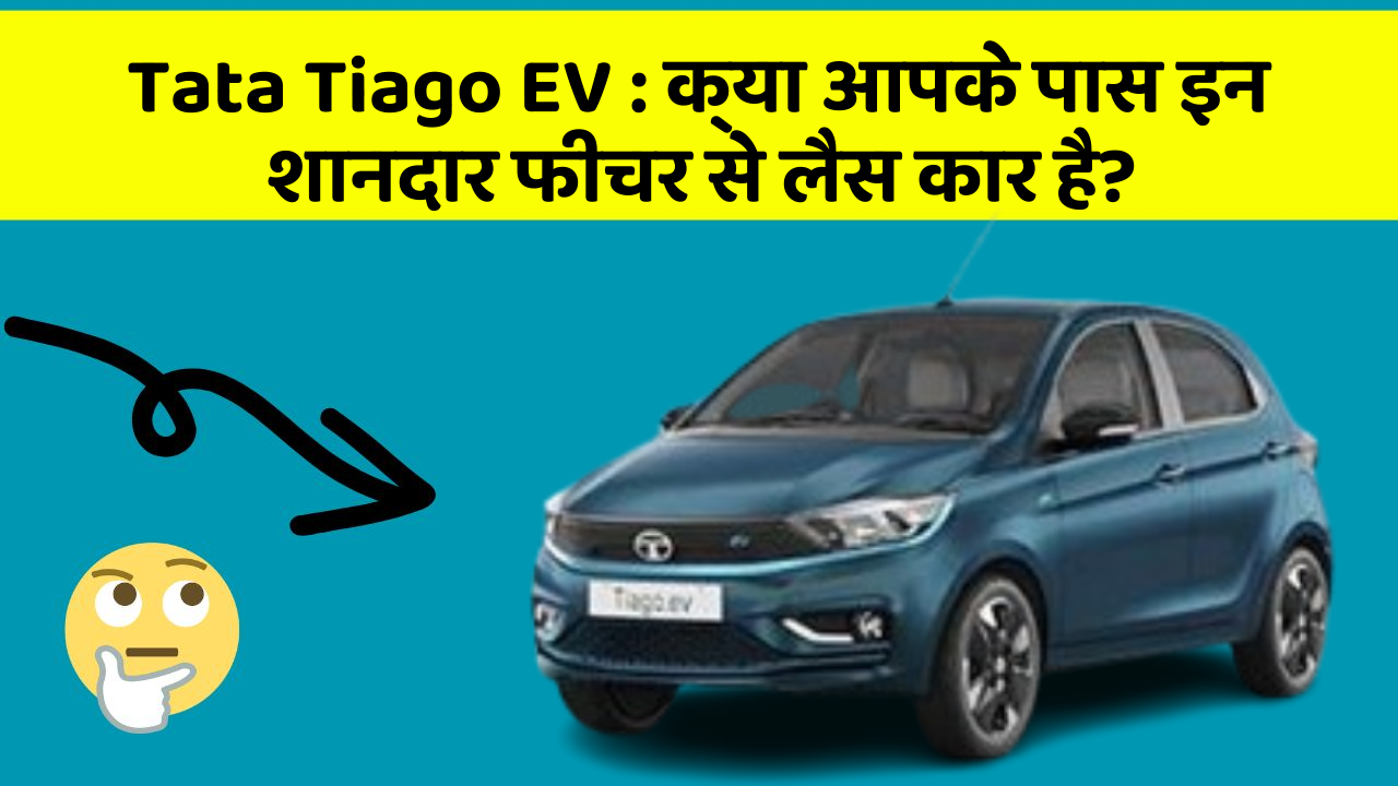 Tata Tiago EV:क्या आपके पास इन शानदार फीचर से लैस कार है?