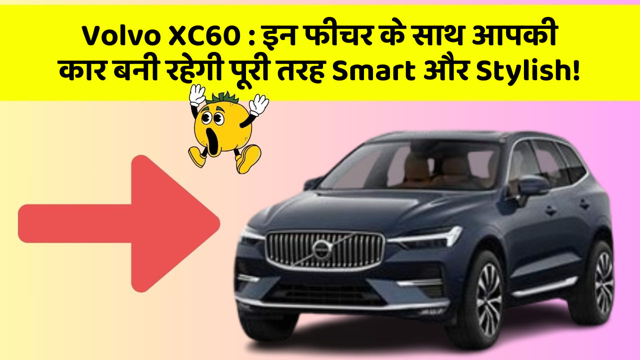 Volvo XC60: इन फीचर के साथ आपकी कार बनी रहेगी पूरी तरह Smart और Stylish!