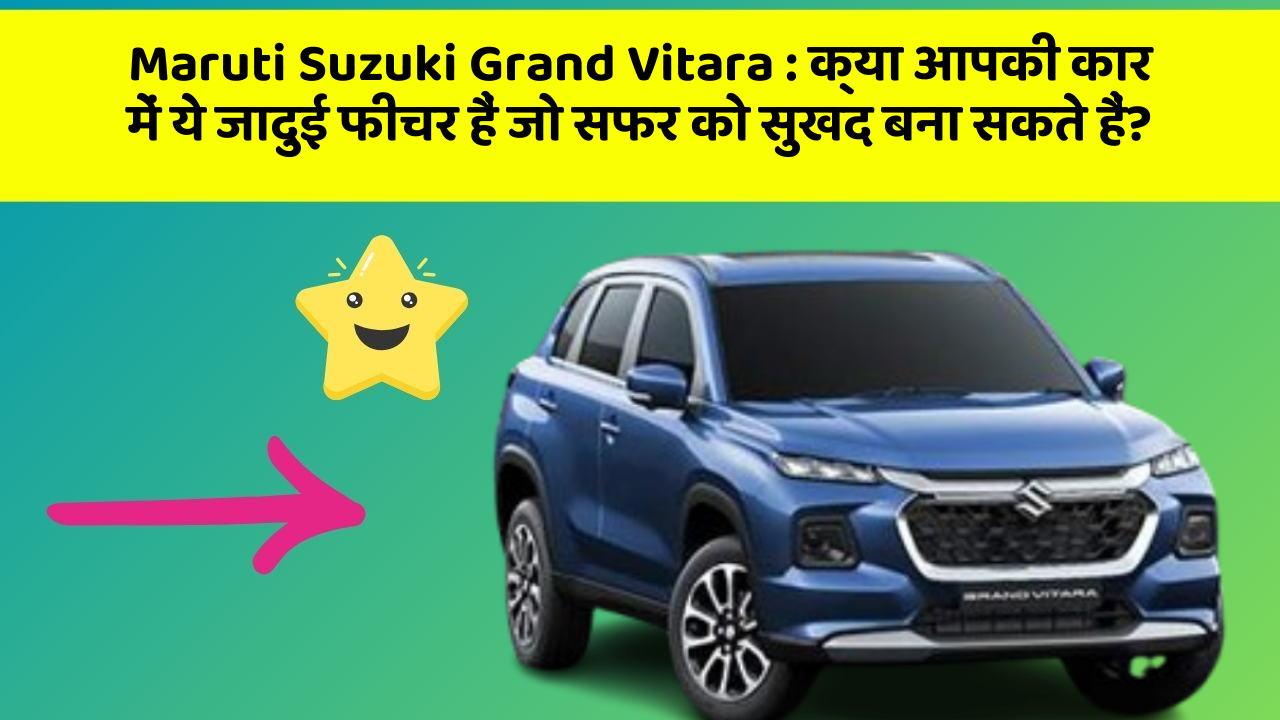 Maruti Suzuki Grand Vitara : क्या आपकी कार में ये जादुई फीचर हैं जो सफर को सुखद बना सकते हैं?