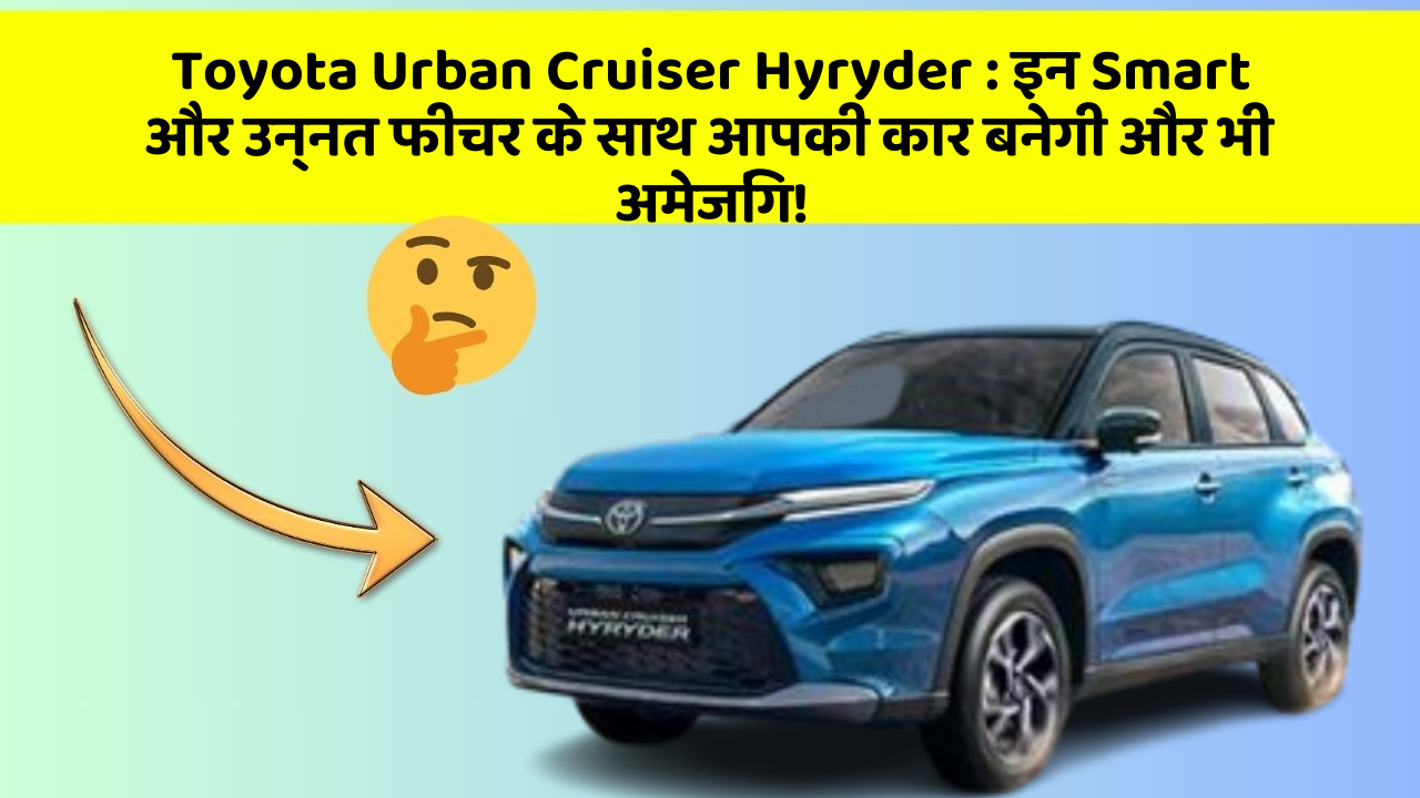 Toyota Urban Cruiser Hyryder: इन Smart और उन्नत फीचर के साथ आपकी कार बनेगी और भी अमेजिंग!