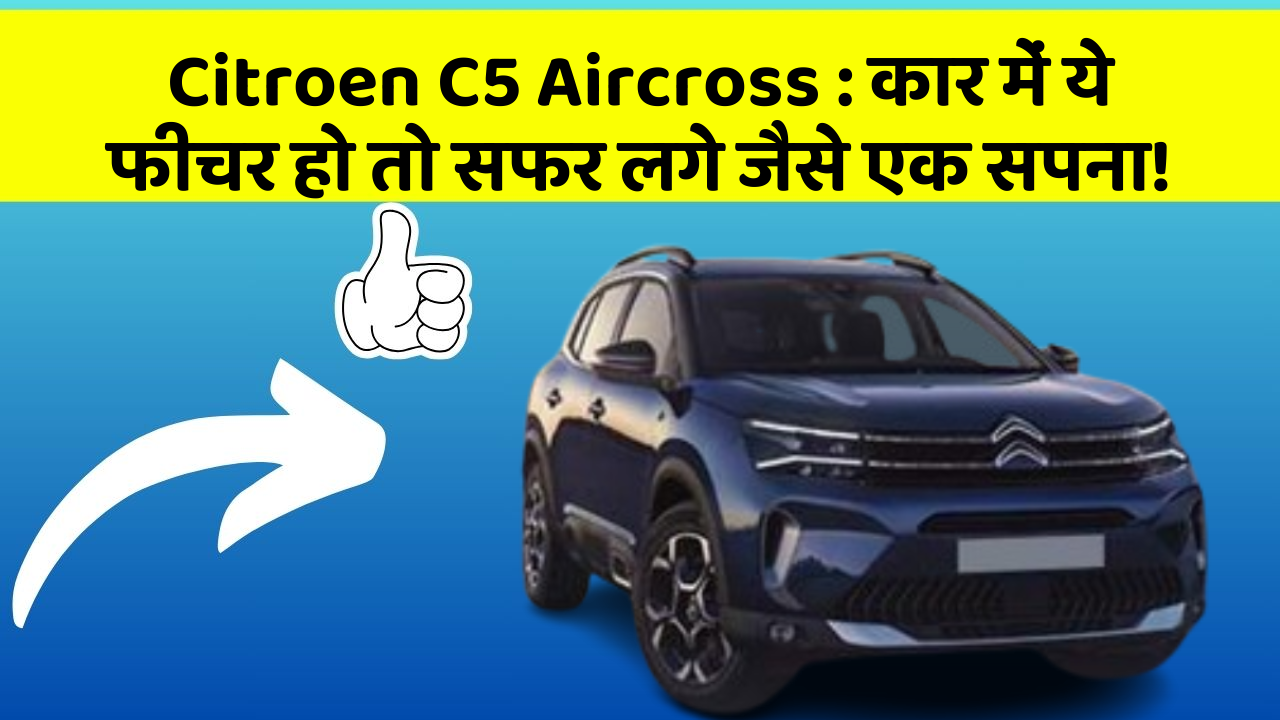 Citroen C5 Aircross: कार में ये फीचर हो तो सफर लगे जैसे एक सपना!