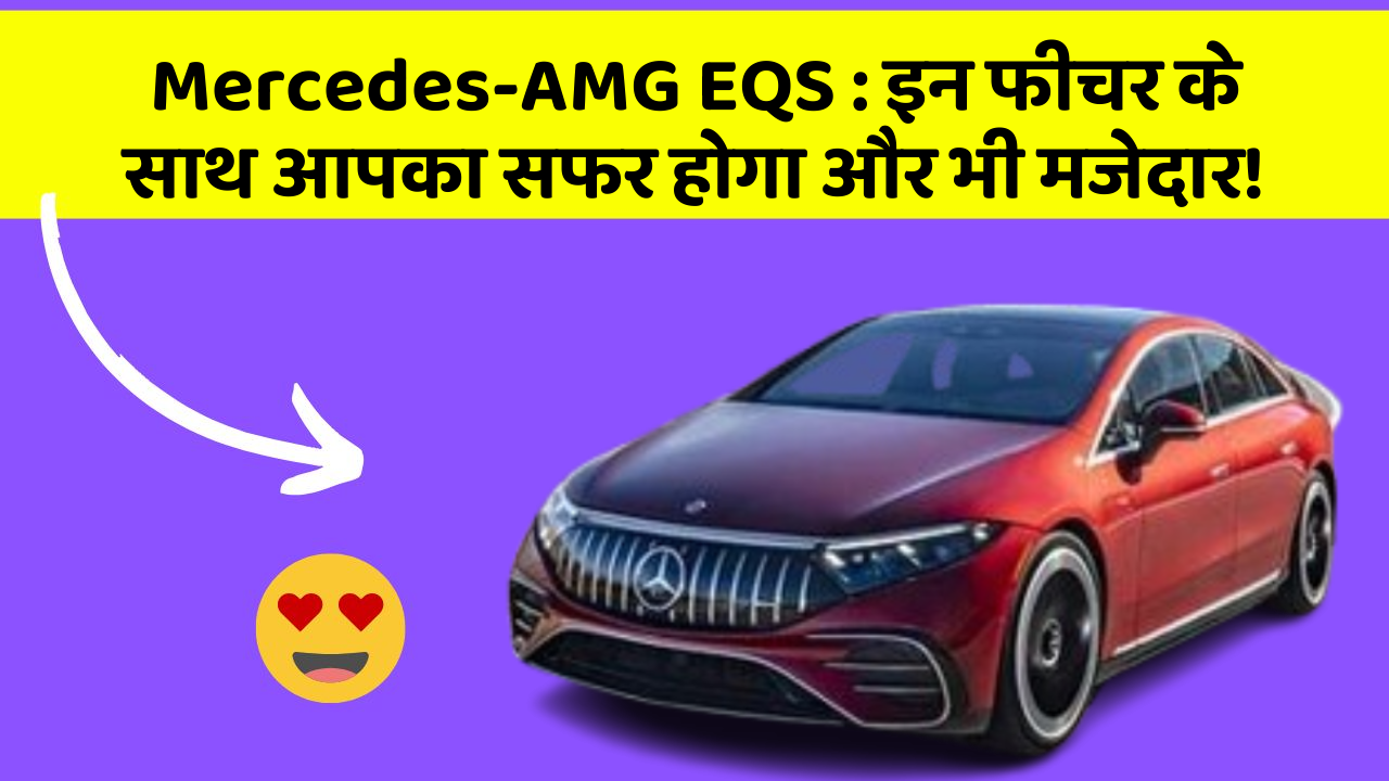 Mercedes-AMG EQS : इन फीचर के साथ आपका सफर होगा और भी मजेदार!