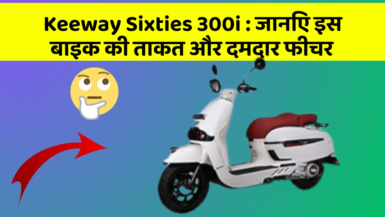 Keeway Sixties 300i : जानिए इस बाइक की ताकत और दमदार फीचर