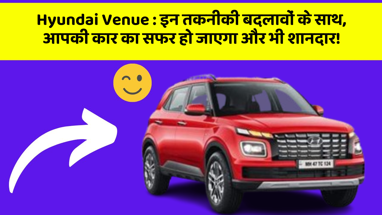 Hyundai Venue: इन तकनीकी बदलावों के साथ, आपकी कार का सफर हो जाएगा और भी शानदार!