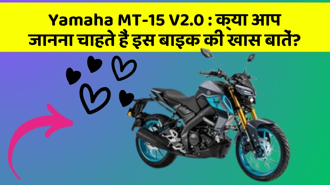 Yamaha MT-15 V2.0: क्या आप जानना चाहते हैं इस बाइक की खास बातें?