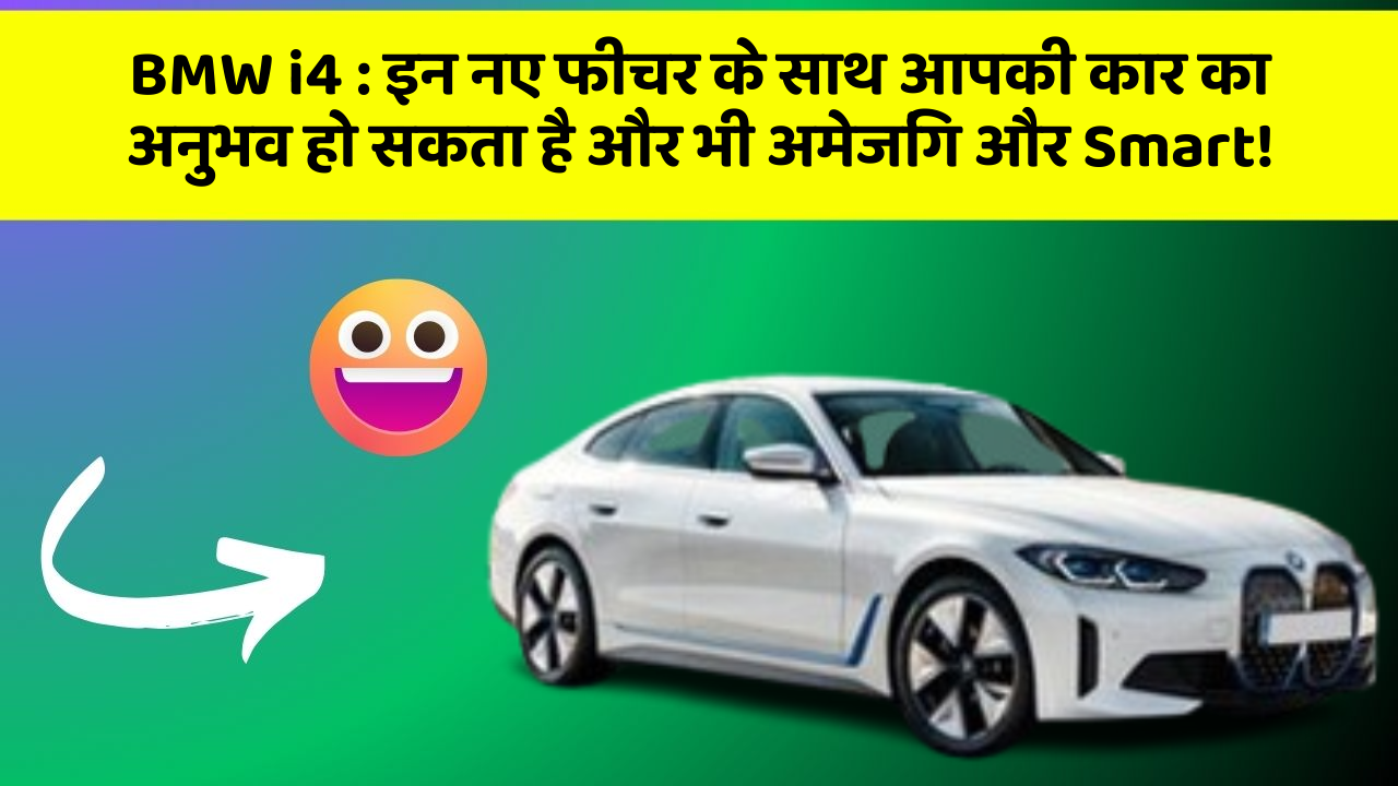 BMW i4 : इन नए फीचर के साथ आपकी कार का अनुभव हो सकता है और भी अमेजिंग और Smart!