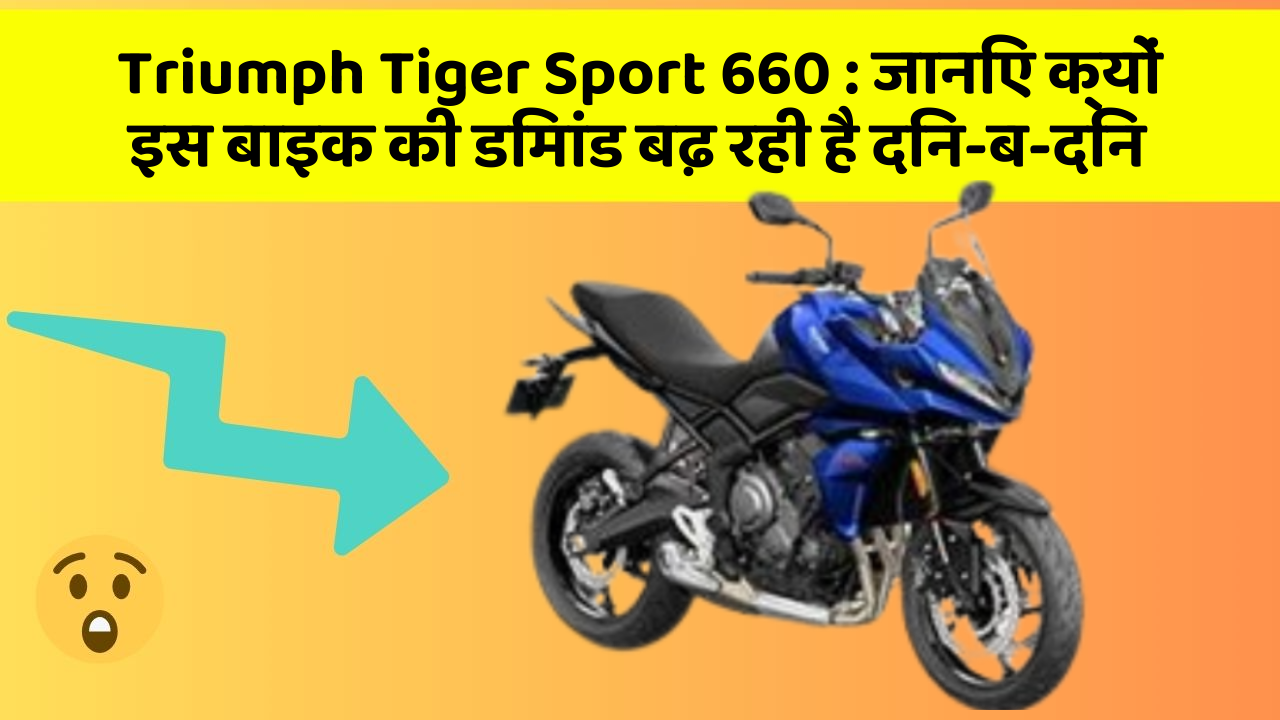 Triumph Tiger Sport 660 : जानिए क्यों इस बाइक की डिमांड बढ़ रही है दिन-ब-दिन