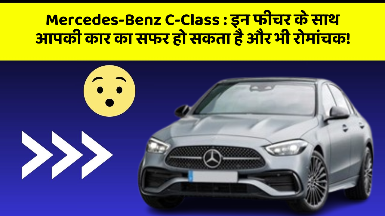 Mercedes-Benz C-Class: इन फीचर के साथ आपकी कार का सफर हो सकता है और भी रोमांचक!