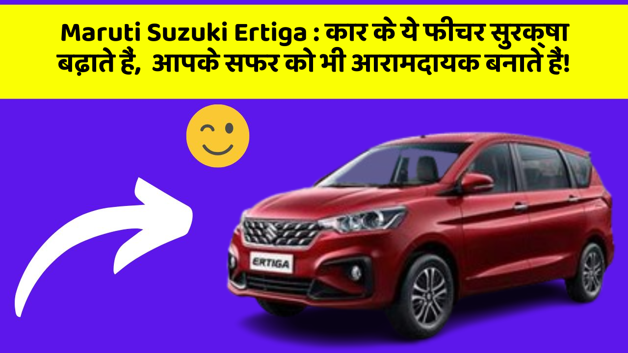 Maruti Suzuki Ertiga: कार के ये फीचर सुरक्षा बढ़ाते हैं,  आपके सफर को भी आरामदायक बनाते हैं!