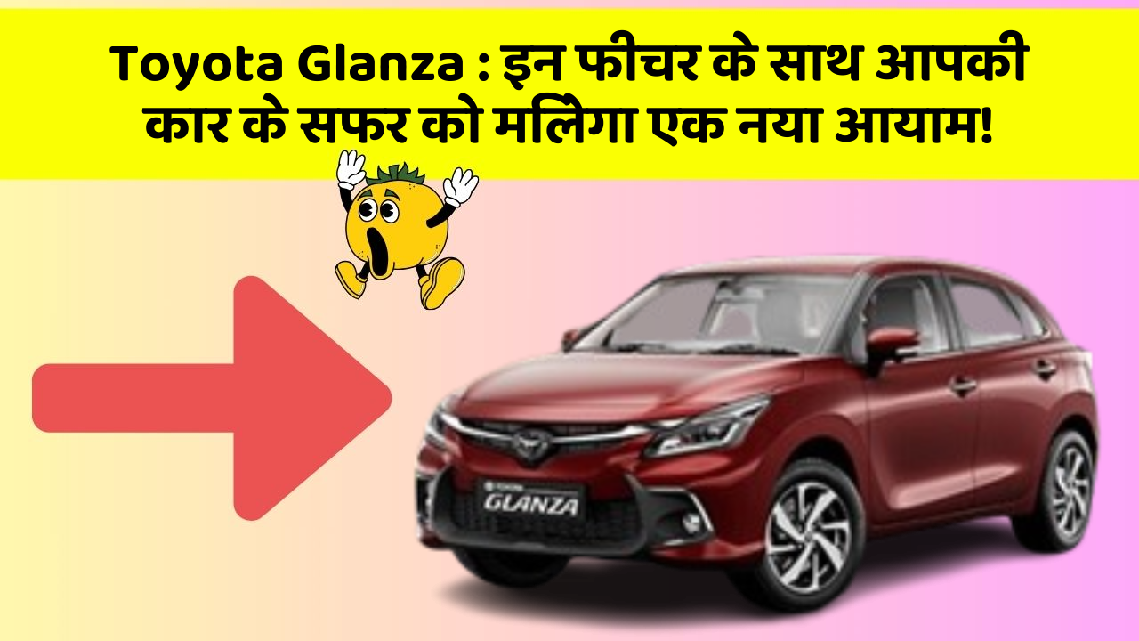 Toyota Glanza: इन फीचर के साथ आपकी कार के सफर को मिलेगा एक नया आयाम!