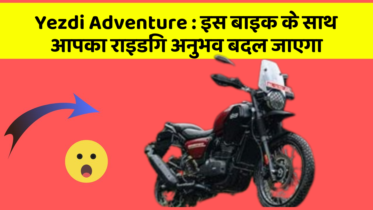 Yezdi Adventure: इस बाइक के साथ आपका राइडिंग अनुभव बदल जाएगा