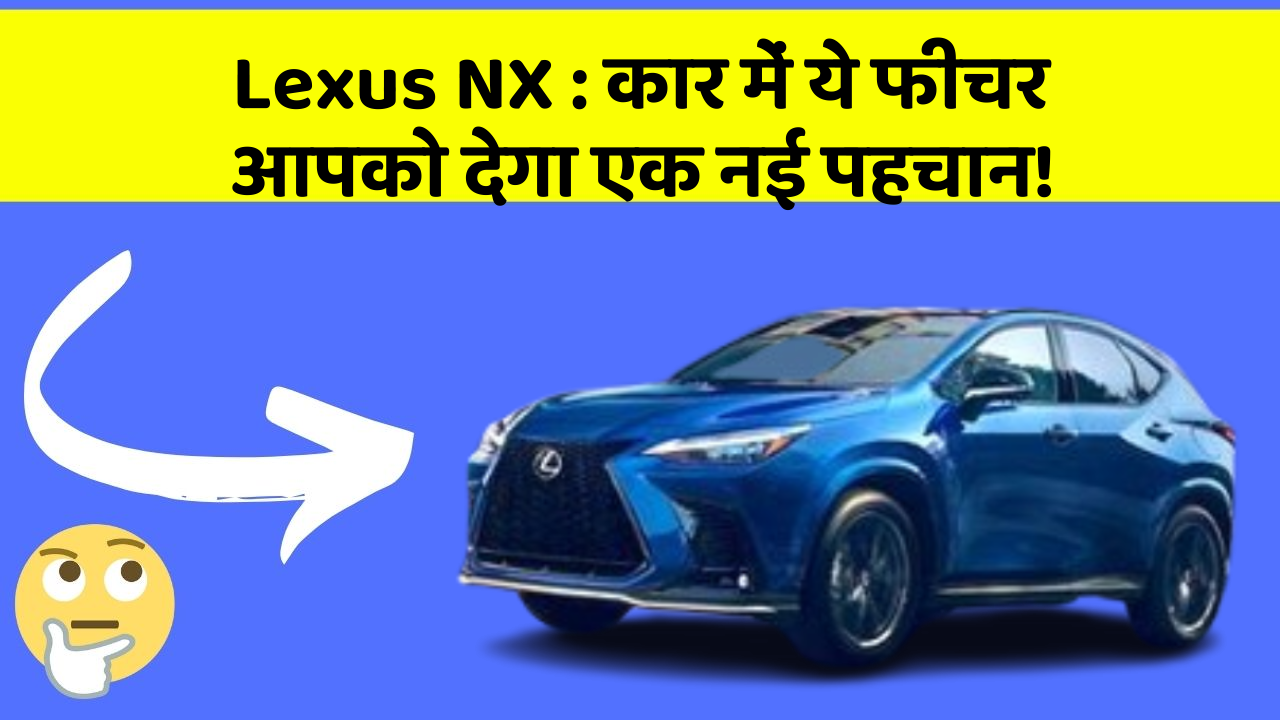 Lexus NX: कार में ये फीचर आपको देगा एक नई पहचान!