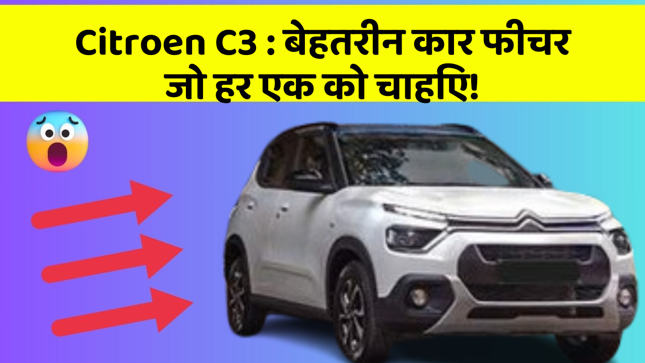 Citroen C3: बेहतरीन कार फीचर जो हर एक को चाहिए!