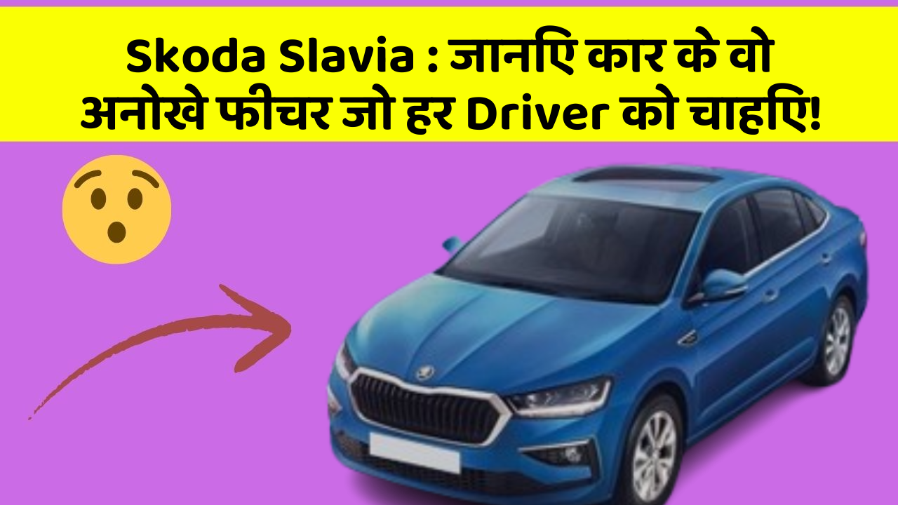 Skoda Slavia: जानिए कार के वो अनोखे फीचर जो हर Driver को चाहिए!