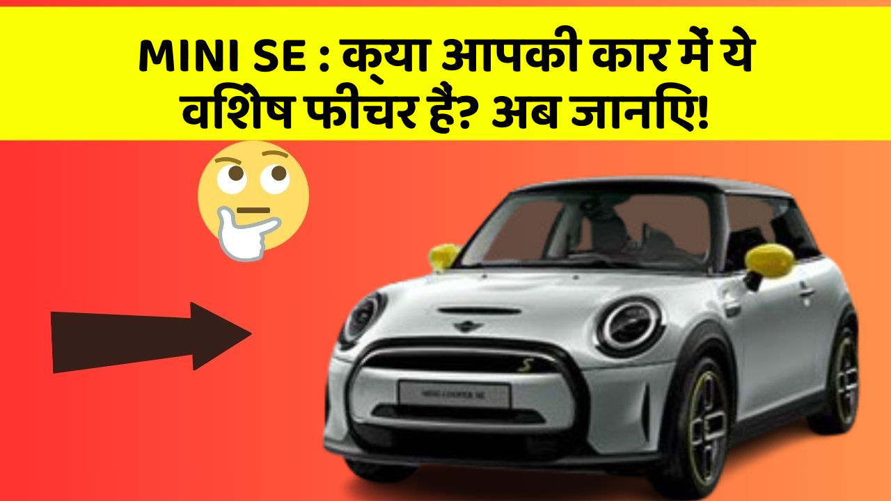 MINI SE:क्या आपकी कार में ये विशेष फीचर हैं? अब जानिए!