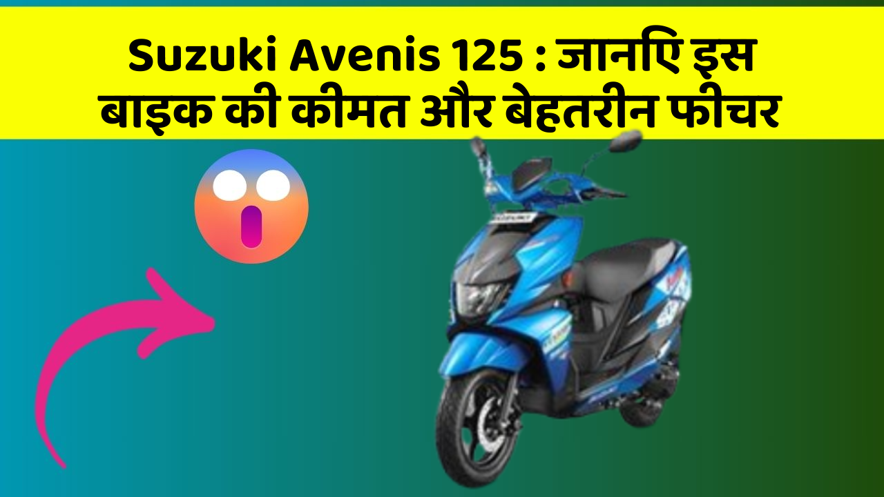 Suzuki Avenis 125 : जानिए इस बाइक की कीमत और बेहतरीन फीचर