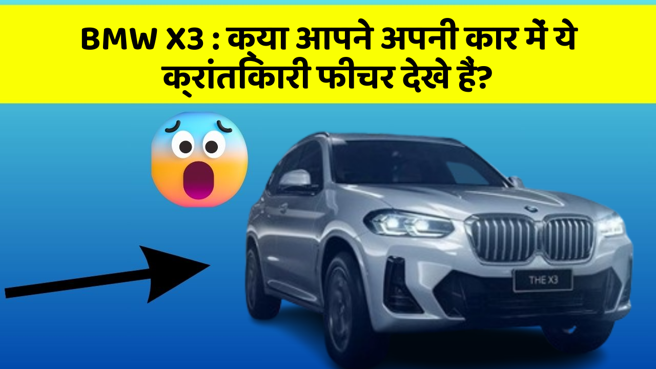 BMW X3: क्या आपने अपनी कार में ये क्रांतिकारी फीचर देखे हैं?