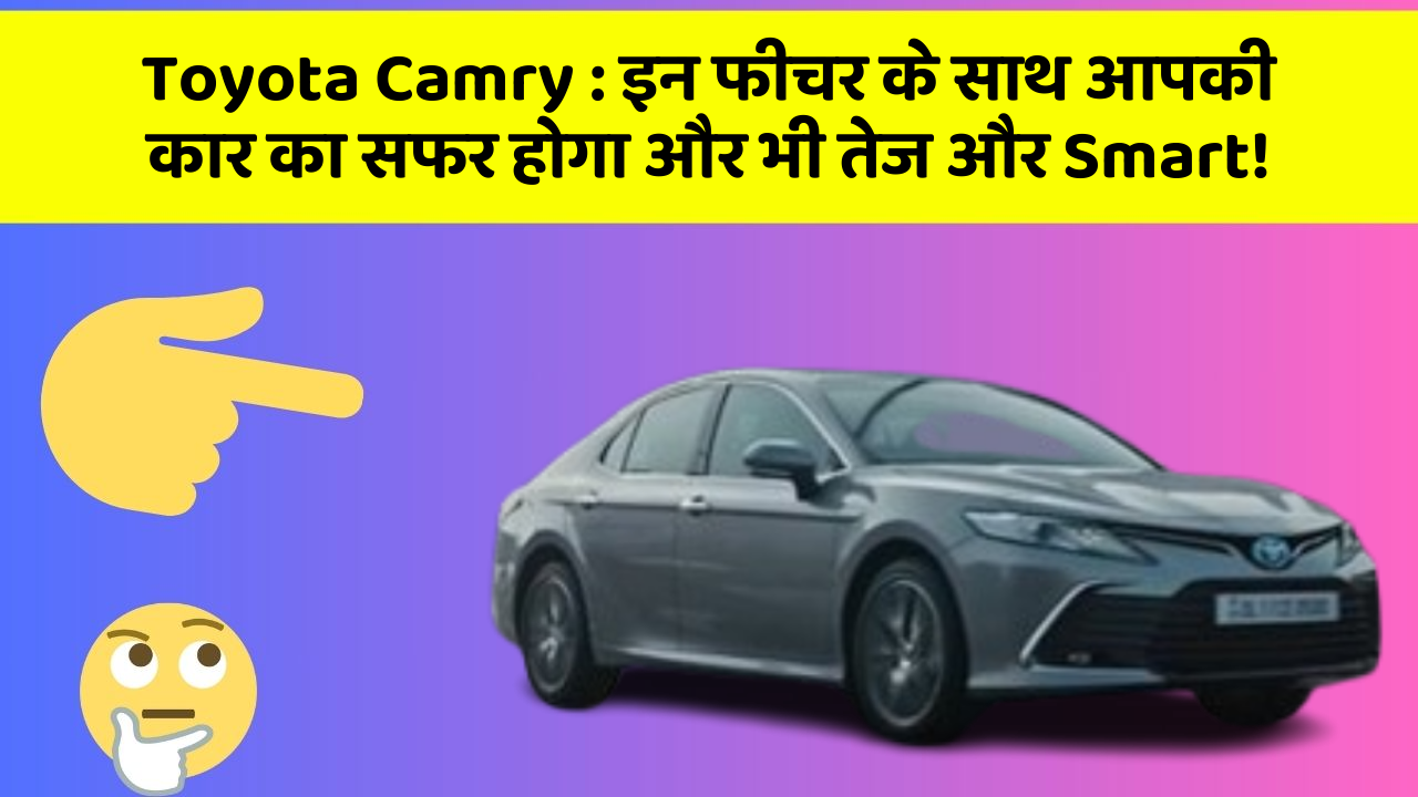 Toyota Camry: इन फीचर के साथ आपकी कार का सफर होगा और भी तेज और Smart!