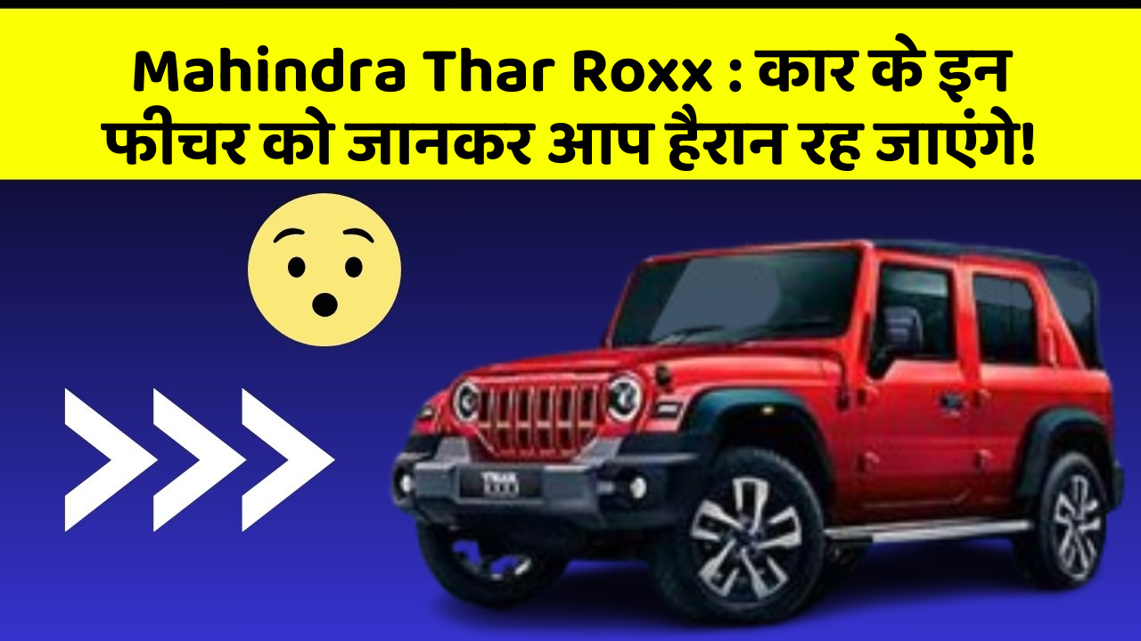 Mahindra Thar Roxx: कार के इन फीचर को जानकर आप हैरान रह जाएंगे!