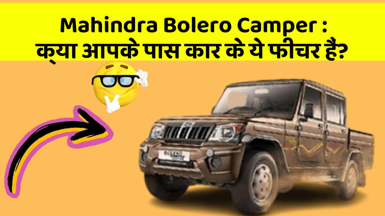 Mahindra Bolero Camper: क्या आपके पास कार के ये फीचर हैं?