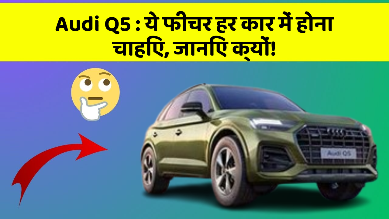 Audi Q5: ये फीचर हर कार में होना चाहिए, जानिए क्यों!