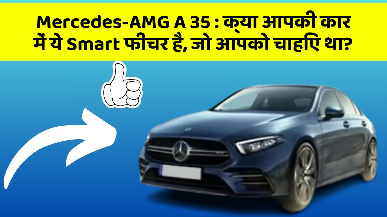 Mercedes-AMG A 35: क्या आपकी कार में ये Smart फीचर है, जो आपको चाहिए था?