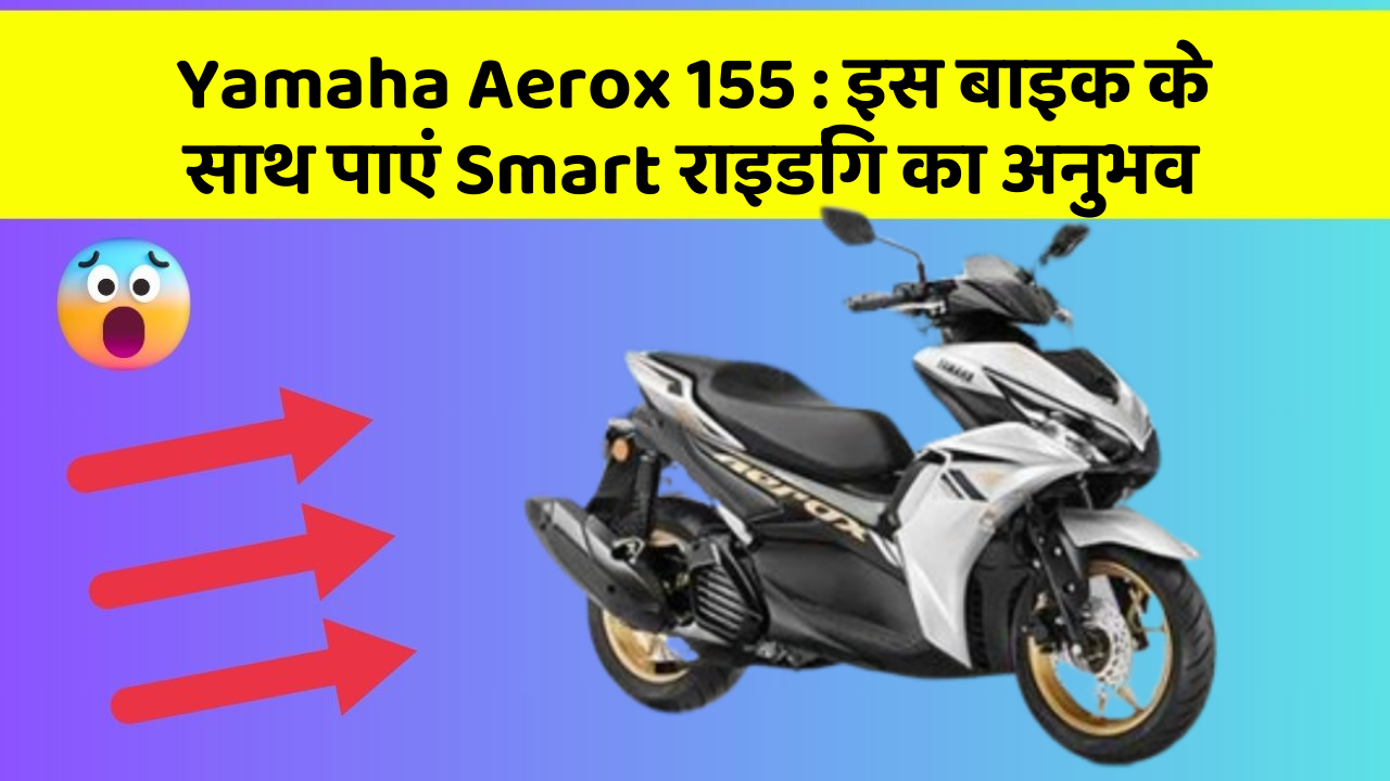 Yamaha Aerox 155: इस बाइक के साथ पाएं Smart राइडिंग का अनुभव