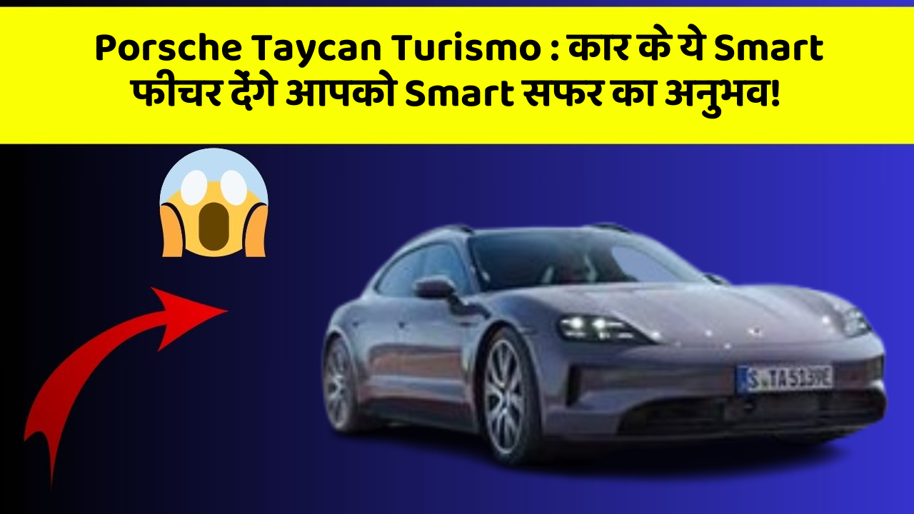 Porsche Taycan Turismo: कार के ये Smart फीचर देंगे आपको Smart सफर का अनुभव!