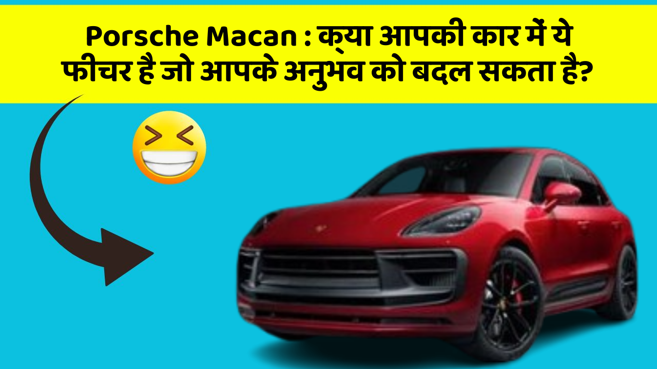 Porsche Macan : क्या आपकी कार में ये फीचर है जो आपके अनुभव को बदल सकता है?