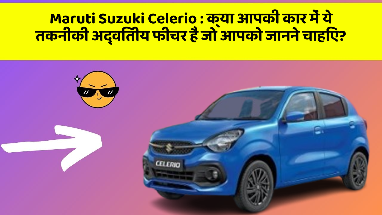 Maruti Suzuki Celerio: क्या आपकी कार में ये तकनीकी अद्वितीय फीचर हैं जो आपको जानने चाहिए?