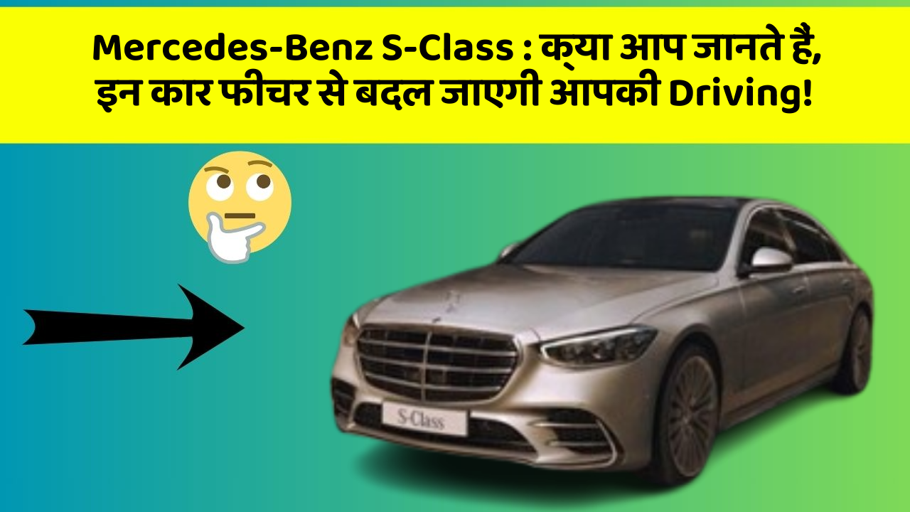 Mercedes-Benz S-Class: क्या आप जानते हैं, इन कार फीचर से बदल जाएगी आपकी Driving!