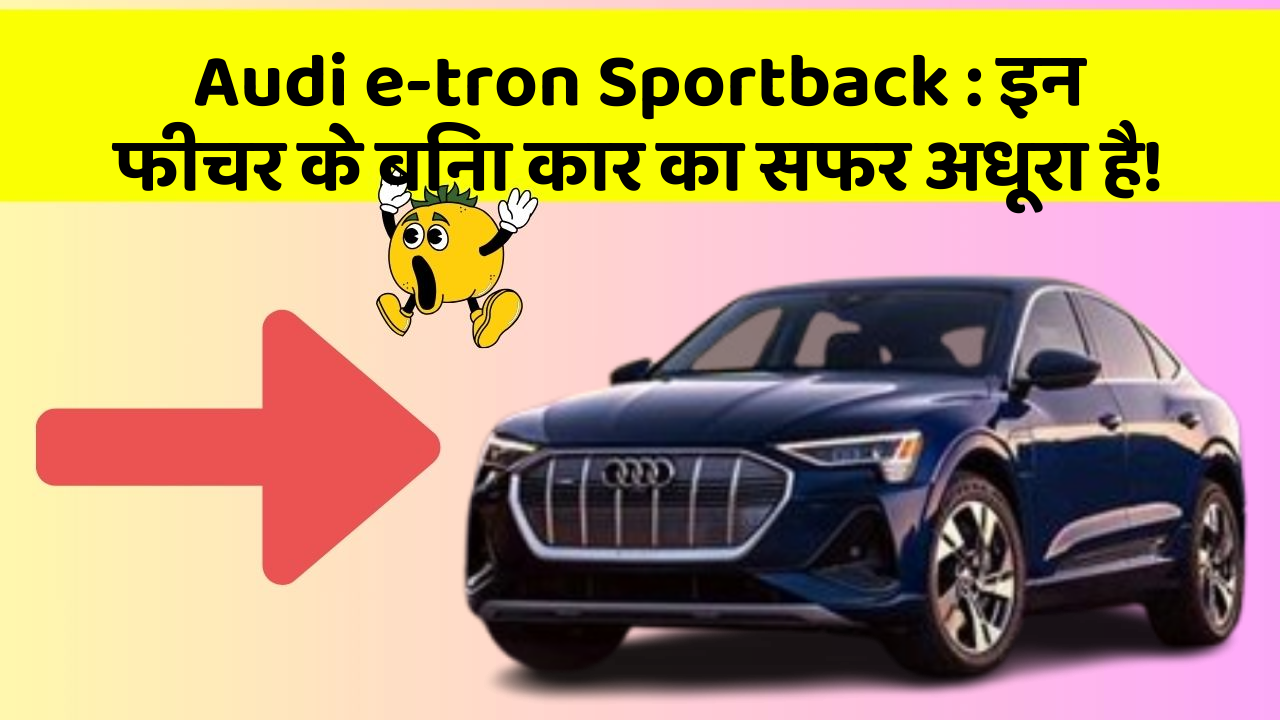 Audi e-tron Sportback: इन फीचर के बिना कार का सफर अधूरा है!