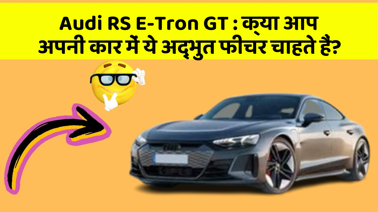 Audi RS E-Tron GT : क्या आप अपनी कार में ये अद्भुत फीचर चाहते हैं?