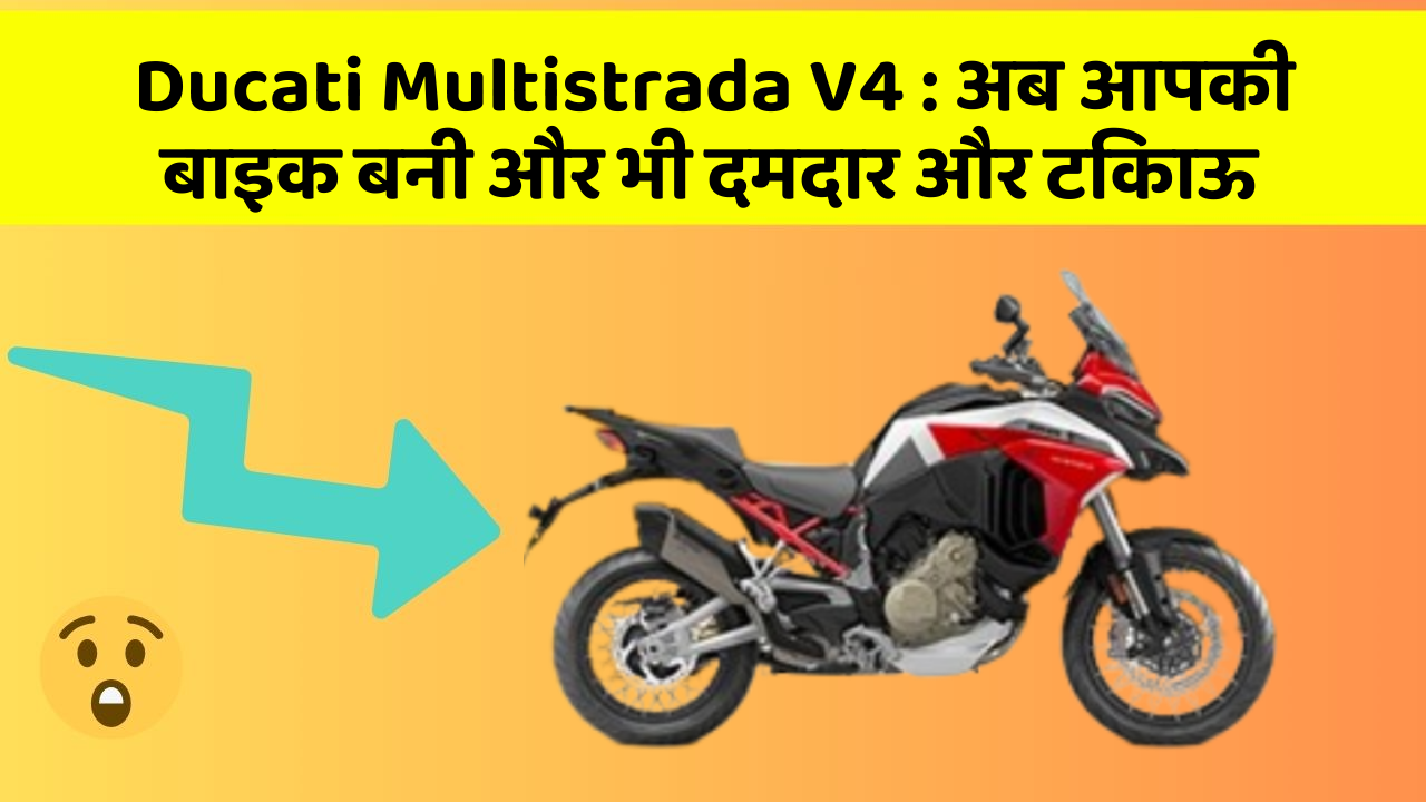 Ducati Multistrada V4: अब आपकी बाइक बनी और भी दमदार और टिकाऊ