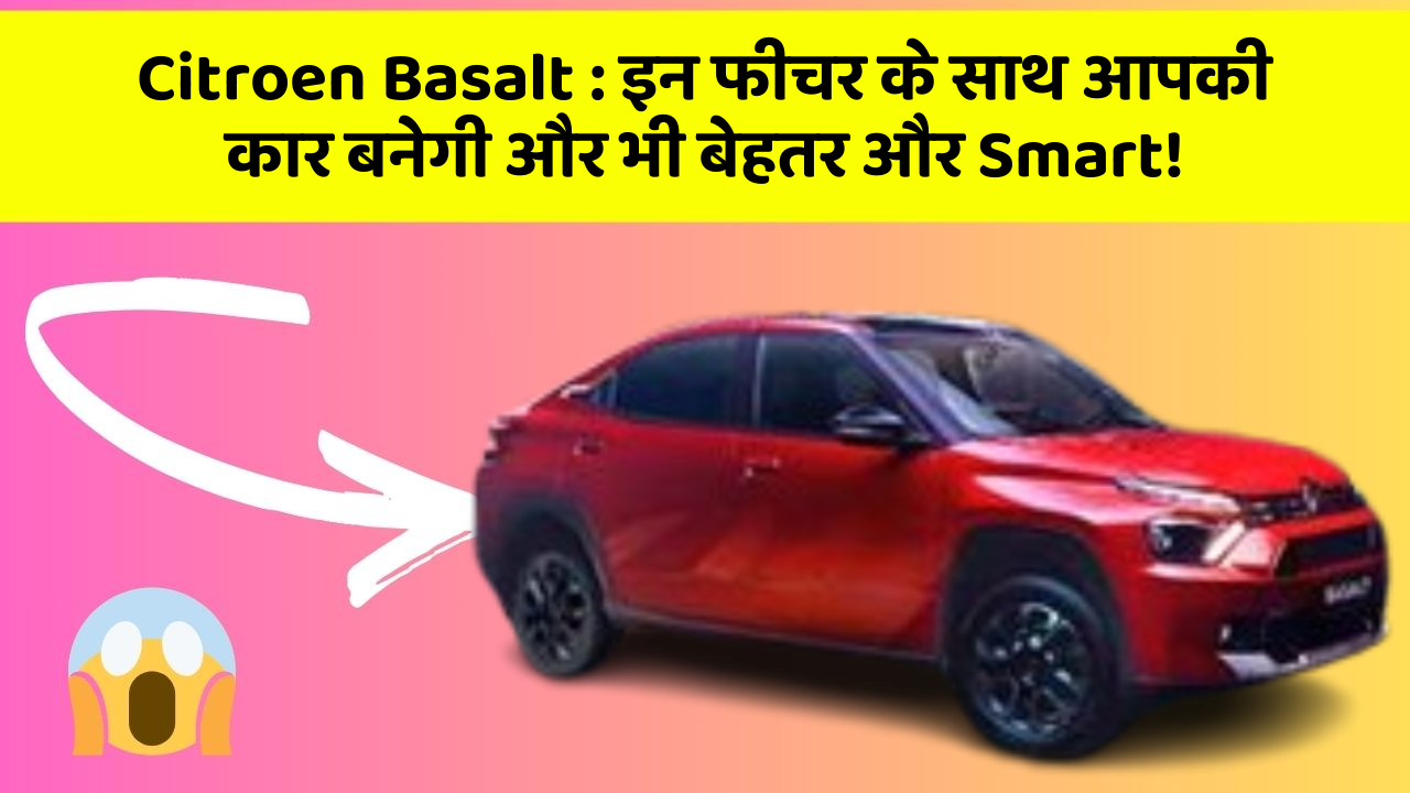 Citroen Basalt : इन फीचर के साथ आपकी कार बनेगी और भी बेहतर और Smart!