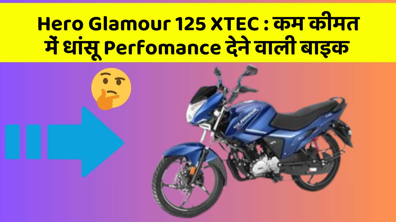 Hero Glamour 125 XTEC: कम कीमत में धांसू Perfomance देने वाली बाइक