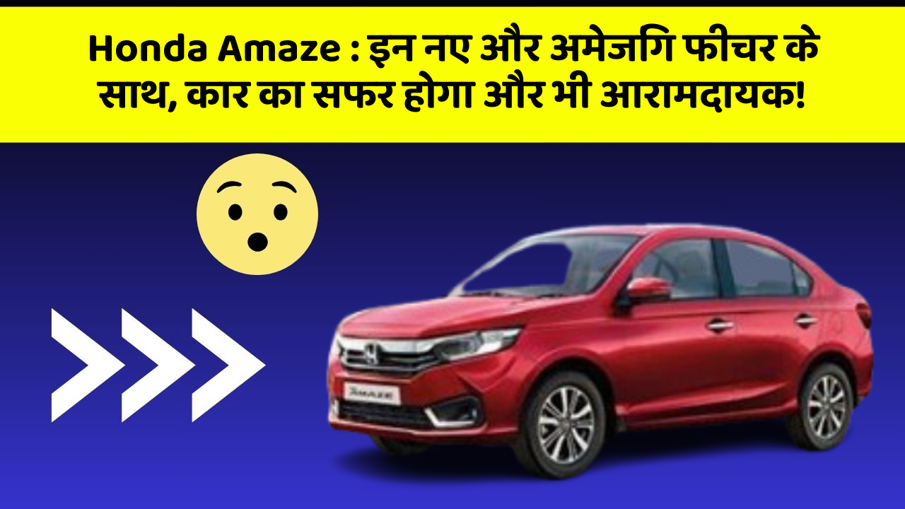 Honda Amaze : इन नए और अमेजिंग फीचर के साथ, कार का सफर होगा और भी आरामदायक!