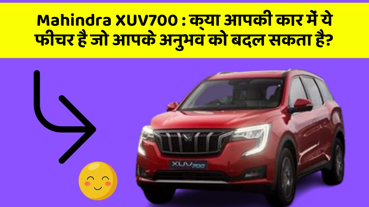 Mahindra XUV700: क्या आपकी कार में ये फीचर है जो आपके अनुभव को बदल सकता है?