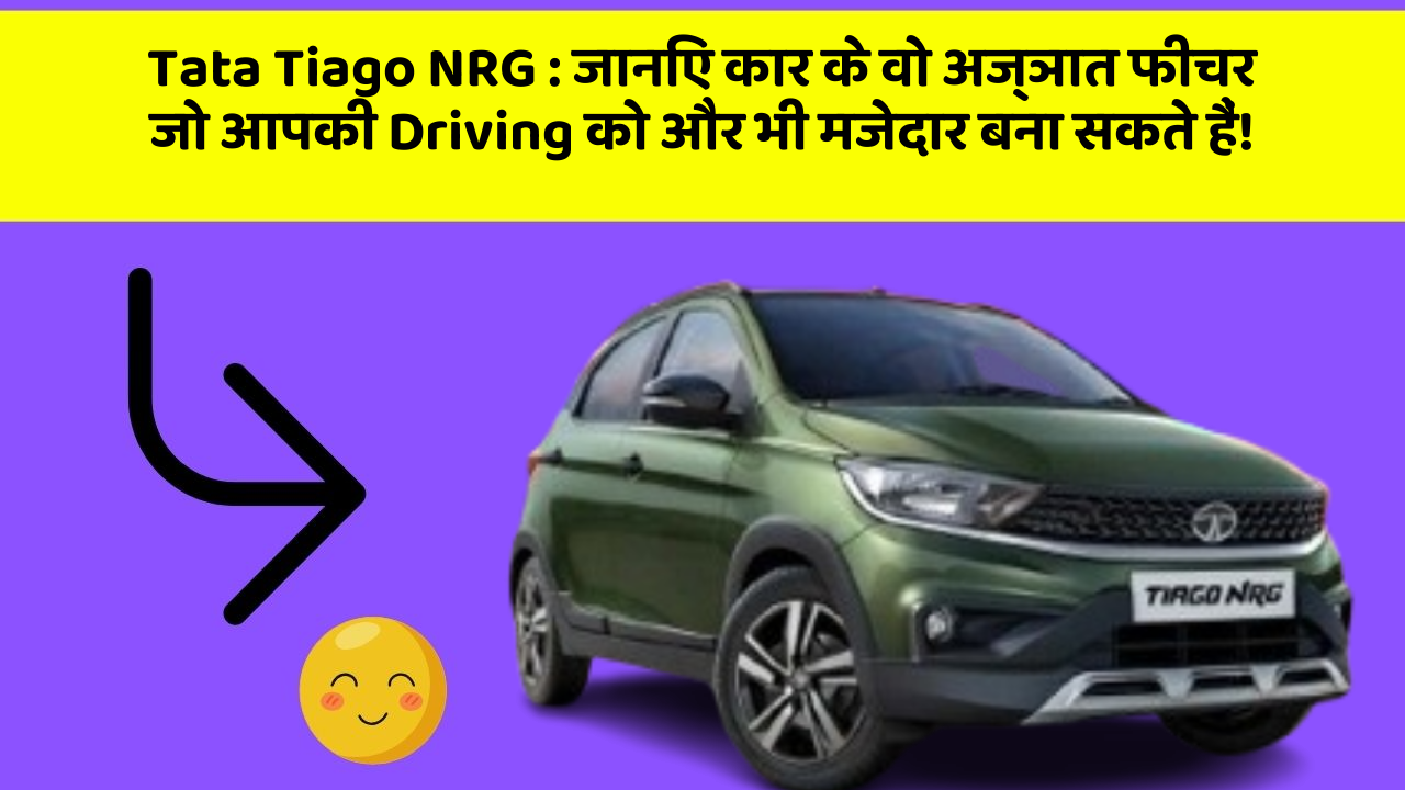 Tata Tiago NRG: जानिए कार के वो अज्ञात फीचर जो आपकी Driving को और भी मजेदार बना सकते हैं!