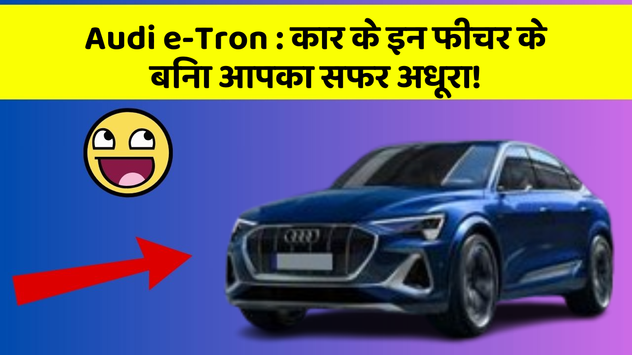 Audi e-Tron: कार के इन फीचर के बिना आपका सफर अधूरा!