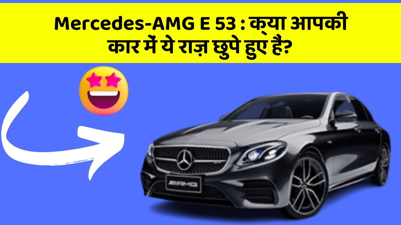 Mercedes-AMG E 53: क्या आपकी कार में ये राज़ छुपे हुए हैं?