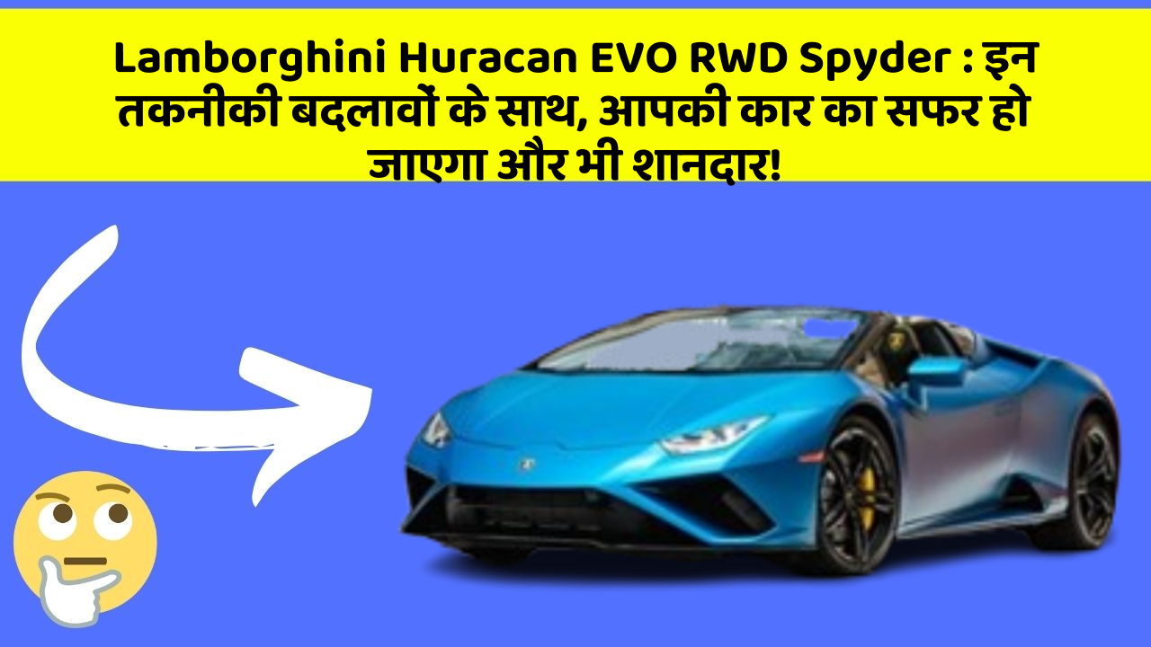 Lamborghini Huracan EVO RWD Spyder : इन तकनीकी बदलावों के साथ, आपकी कार का सफर हो जाएगा और भी शानदार!