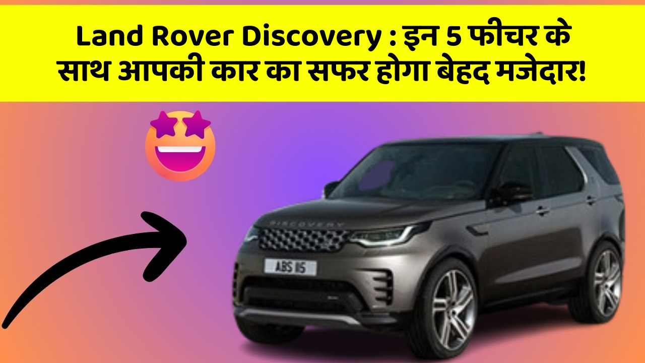 Land Rover Discovery : इन 5 फीचर के साथ आपकी कार का सफर होगा बेहद मजेदार!